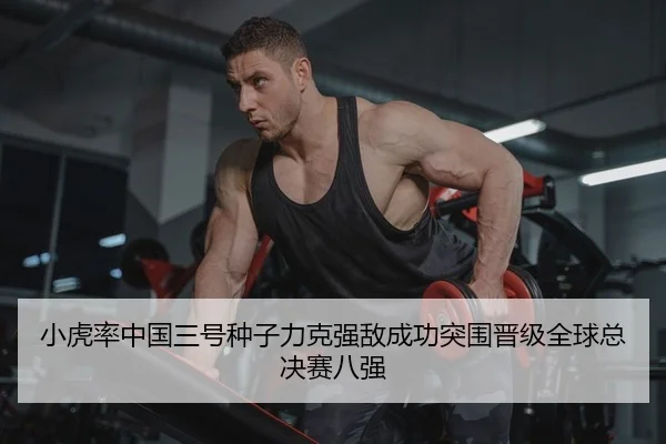 小虎率中国三号种子力克强敌成功突围晋级全球总决赛八强